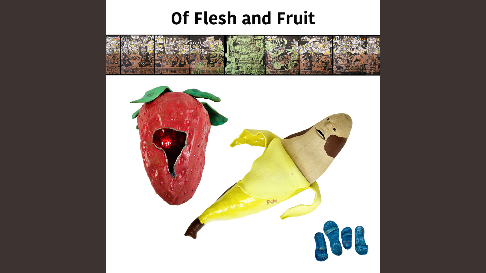 Gallery announcement, "Of Flesh and Fruit" with a band of heiroglyphic images across the top and three clay pieces, a evoking a strawberry, a banana with human features and blue chakla sandals.